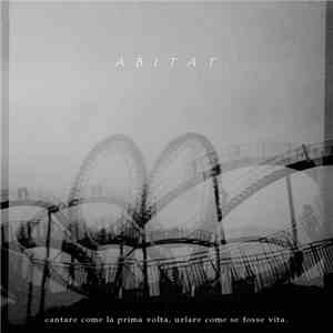 A B I T A T - Cantare Come La Prima Volta, Urlare Come Se Fosse Vita. download free