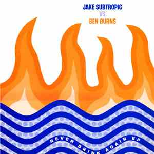 Jake Subtropic vs. Ben Burns - Never Drink Again EP download mp3 flac