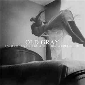 Old Gray - Everything I Let Go & The Things I Refuse To download mp3 flac